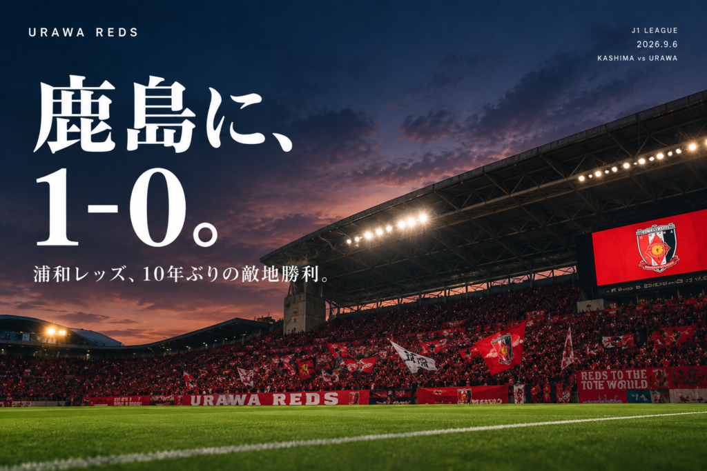 2026年9月6日、浦和レッズが鹿島アントラーズを1-0で撃破。鹿島のホームで約10年ぶりとなるリーグ戦勝利を飾った浦和の戦いを振り返ります。